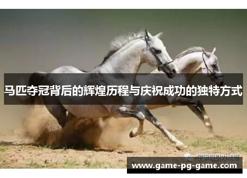 马匹夺冠背后的辉煌历程与庆祝成功的独特方式 马匹夺冠背后的辉煌历程与庆祝成功的独特方式
