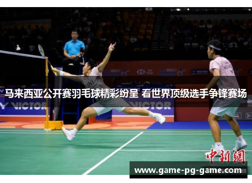 马来西亚公开赛羽毛球精彩纷呈 看世界顶级选手争锋赛场