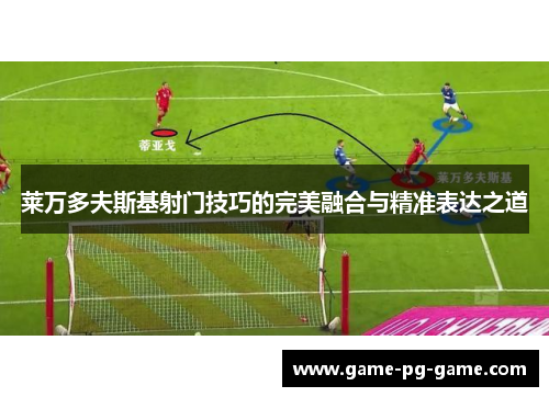 莱万多夫斯基射门技巧的完美融合与精准表达之道
