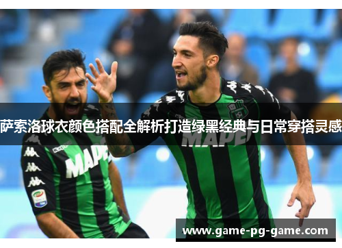 萨索洛球衣颜色搭配全解析打造绿黑经典与日常穿搭灵感