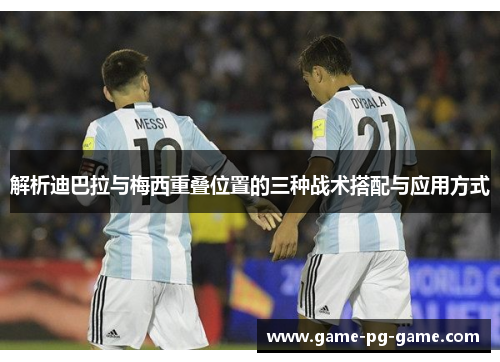 解析迪巴拉与梅西重叠位置的三种战术搭配与应用方式