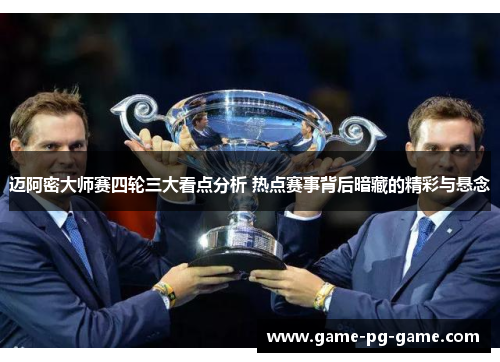 迈阿密大师赛四轮三大看点分析 热点赛事背后暗藏的精彩与悬念