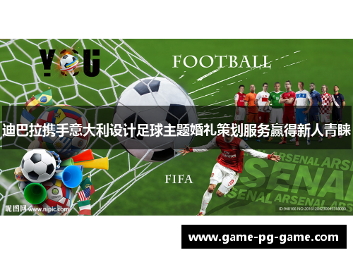 迪巴拉携手意大利设计足球主题婚礼策划服务赢得新人青睐 迪巴拉携手意大利设计足球主题婚礼策划服务赢得新人青睐