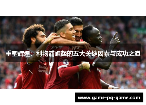 重塑辉煌：利物浦崛起的五大关键因素与成功之道