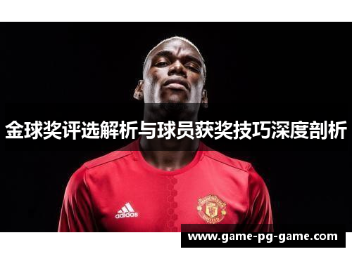 金球奖评选解析与球员获奖技巧深度剖析