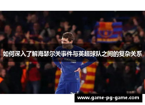如何深入了解海瑟尔关事件与英超球队之间的复杂关系
