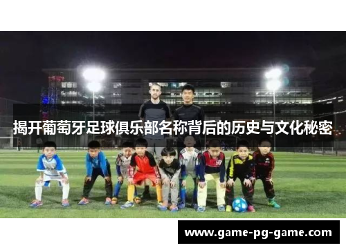 揭开葡萄牙足球俱乐部名称背后的历史与文化秘密