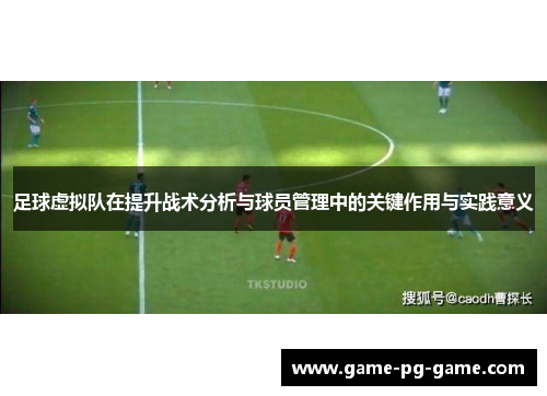 足球虚拟队在提升战术分析与球员管理中的关键作用与实践意义 足球虚拟队在提升战术分析与球员管理中的关键作用与实践意义