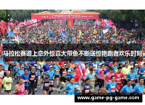 马拉松赛道上意外惊喜大带鱼不断送惊艳跑者欢乐时刻