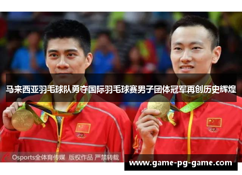马来西亚羽毛球队勇夺国际羽毛球赛男子团体冠军再创历史辉煌 马来西亚羽毛球队勇夺国际羽毛球赛男子团体冠军再创历史辉煌