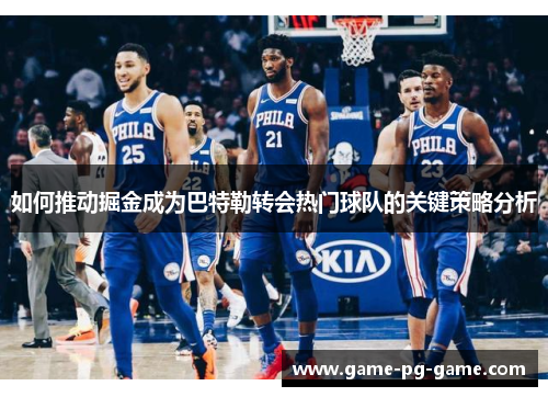 如何推动掘金成为巴特勒转会热门球队的关键策略分析 如何推动掘金成为巴特勒转会热门球队的关键策略分析