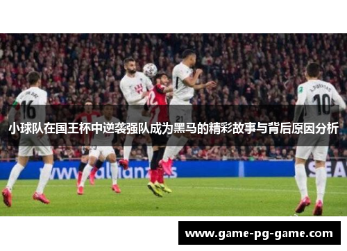 小球队在国王杯中逆袭强队成为黑马的精彩故事与背后原因分析 小球队在国王杯中逆袭强队成为黑马的精彩故事与背后原因分析