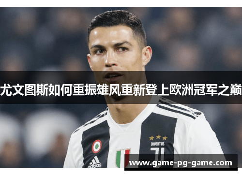 尤文图斯如何重振雄风重新登上欧洲冠军之巅 尤文图斯如何重振雄风重新登上欧洲冠军之巅