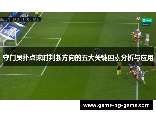 守门员扑点球时判断方向的五大关键因素分析与应用 守门员扑点球时判断方向的五大关键因素分析与应用