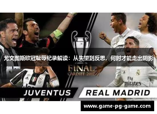 尤文图斯欧冠耻辱纪录解读:从失望到反思,何时才能走出阴影 尤文图斯欧冠耻辱纪录解读:从失望到反思,何时才能走出阴影