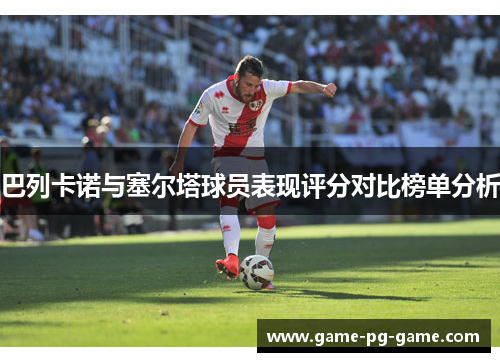 巴列卡诺与塞尔塔球员表现评分对比榜单分析 巴列卡诺与塞尔塔球员表现评分对比榜单分析