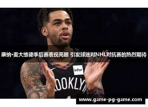 康纳·麦大维德季后赛表现亮眼 引发球迷对NHL对抗赛的热烈期待 康纳·麦大维德季后赛表现亮眼 引发球迷对NHL对抗赛的热烈期待