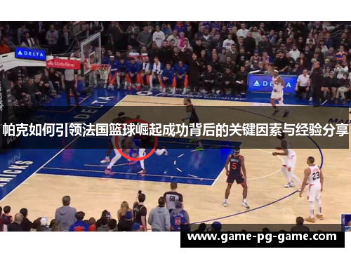 帕克如何引领法国篮球崛起成功背后的关键因素与经验分享 帕克如何引领法国篮球崛起成功背后的关键因素与经验分享
