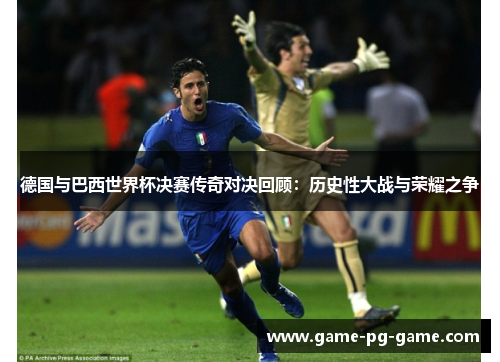 德国与巴西世界杯决赛传奇对决回顾：历史性大战与荣耀之争