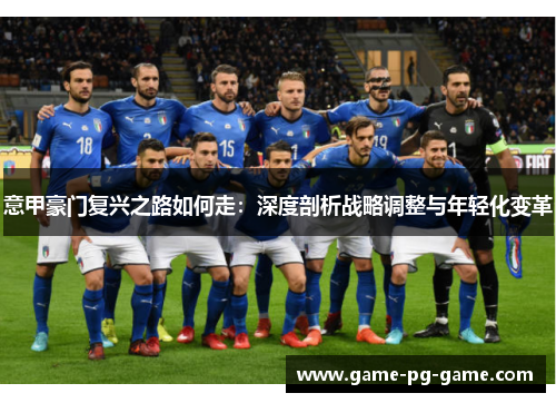 意甲豪门复兴之路如何走:深度剖析战略调整与年轻化变革 意甲豪门复兴之路如何走:深度剖析战略调整与年轻化变革
