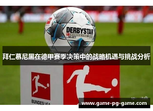 拜仁慕尼黑在德甲赛季决策中的战略机遇与挑战分析 拜仁慕尼黑在德甲赛季决策中的战略机遇与挑战分析