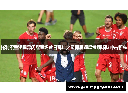 托利索重返里昂闪耀登场昔日拜仁之星再展辉煌带领球队冲击新高