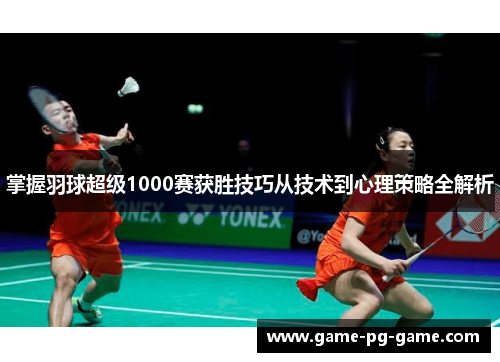 掌握羽球超级1000赛获胜技巧从技术到心理策略全解析