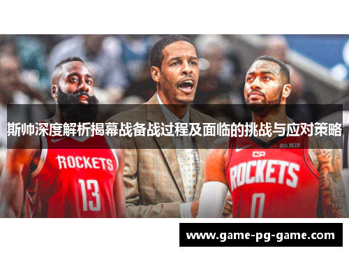 斯帅深度解析揭幕战备战过程及面临的挑战与应对策略