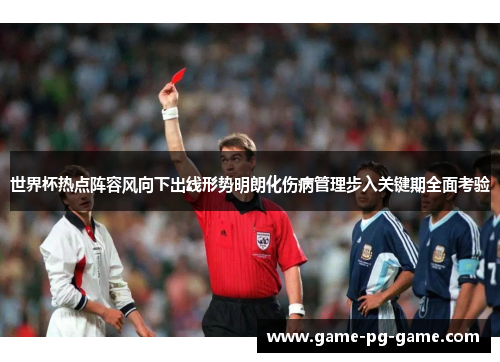 世界杯热点阵容风向下出线形势明朗化伤病管理步入关键期全面考验 世界杯热点阵容风向下出线形势明朗化伤病管理步入关键期全面考验