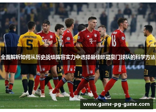 全面解析如何从历史战绩阵容实力中选择最佳欧冠豪门球队的科学方法