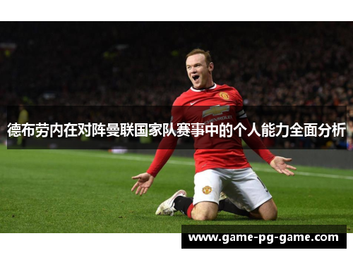 德布劳内在对阵曼联国家队赛事中的个人能力全面分析 德布劳内在对阵曼联国家队赛事中的个人能力全面分析