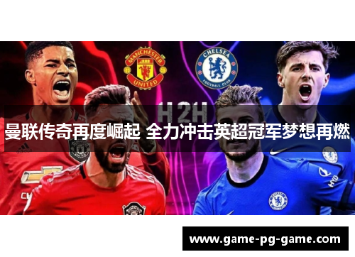 曼联传奇再度崛起 全力冲击英超冠军梦想再燃