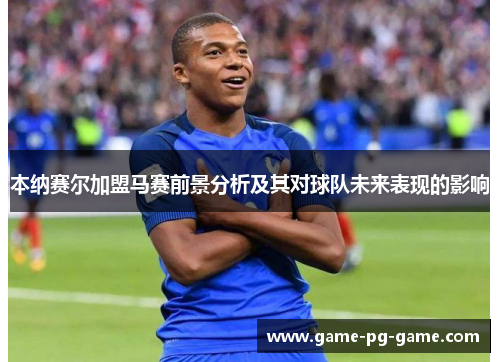 本纳赛尔加盟马赛前景分析及其对球队未来表现的影响