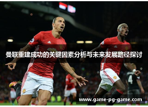曼联重建成功的关键因素分析与未来发展路径探讨
