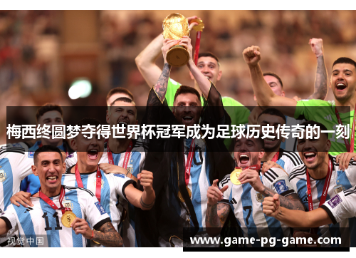 梅西终圆梦夺得世界杯冠军成为足球历史传奇的一刻 梅西终圆梦夺得世界杯冠军成为足球历史传奇的一刻