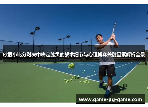 欧冠小比分对决中决定胜负的战术细节与心理博弈关键因素解析全景 欧冠小比分对决中决定胜负的战术细节与心理博弈关键因素解析全景