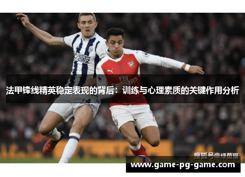 法甲锋线精英稳定表现的背后:训练与心理素质的关键作用分析 法甲锋线精英稳定表现的背后:训练与心理素质的关键作用分析