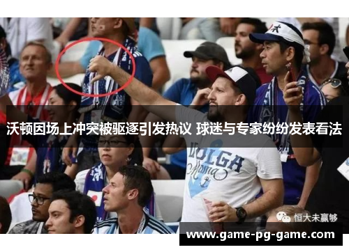 沃顿因场上冲突被驱逐引发热议 球迷与专家纷纷发表看法